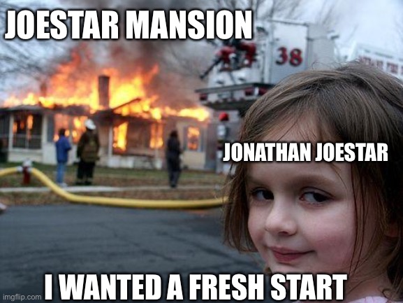 Disaster Girl | JOESTAR MANSION; JONATHAN JOESTAR; I WANTED A FRESH START | image tagged in memes,disaster girl | made w/ Imgflip meme maker