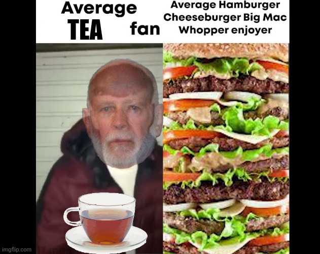 Hamburger. Cheeseburger. Bigmacwhopper! | TEA | image tagged in hamburger,cheeseburger,big mac,whopper,put some limes in your tea | made w/ Imgflip meme maker