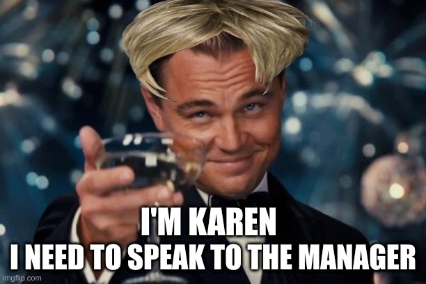 e | I NEED TO SPEAK TO THE MANAGER; I'M KAREN | image tagged in memes,leonardo dicaprio cheers | made w/ Imgflip meme maker