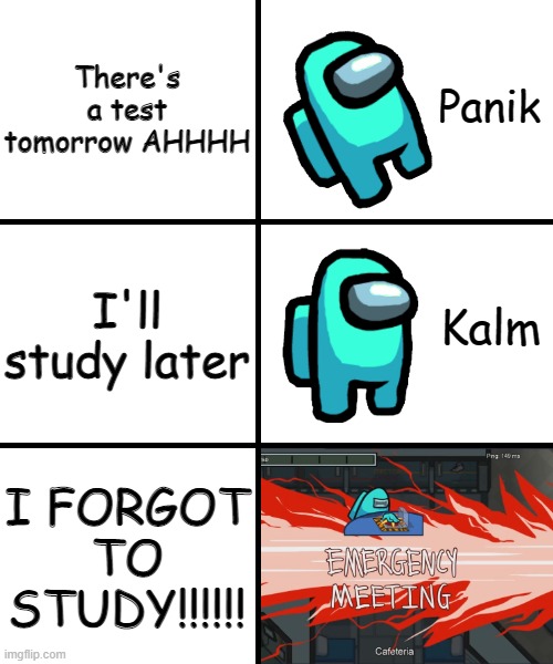 Tests be like | There's a test tomorrow AHHHH; I'll study later; I FORGOT TO STUDY!!!!!! | image tagged in panik kalm panik among us version | made w/ Imgflip meme maker