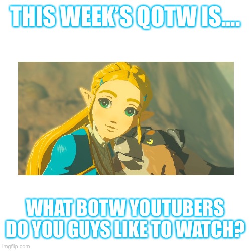 Sorry I haven’t done question of the weeks in a while. I was busy | THIS WEEK’S QOTW IS.... WHAT BOTW YOUTUBERS DO YOU GUYS LIKE TO WATCH? | image tagged in memes,blank transparent square,botw,question | made w/ Imgflip meme maker