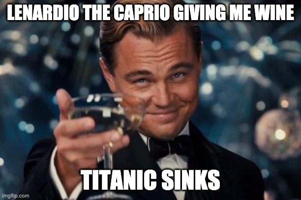 Leonardo Dicaprio Cheers | LENARDIO THE CAPRIO GIVING ME WINE; TITANIC SINKS | image tagged in memes,leonardo dicaprio cheers | made w/ Imgflip meme maker