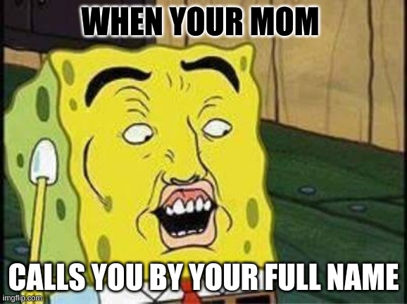 Spongebob whhaaaa | WHEN YOUR MOM; CALLS YOU BY YOUR FULL NAME | image tagged in sponge bob bruh | made w/ Imgflip meme maker