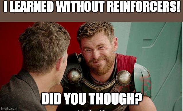 reinforcement | I LEARNED WITHOUT REINFORCERS! DID YOU THOUGH? | image tagged in thor is he though | made w/ Imgflip meme maker
