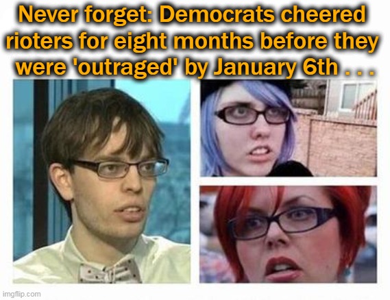 Hypocrisy Exposed Via 'thebradfordfile' | Never forget: Democrats cheered 
rioters for eight months before they 
were 'outraged' by January 6th . . . | image tagged in politics,liberal hypocrisy,blm,riots,the truth,jan 6th | made w/ Imgflip meme maker