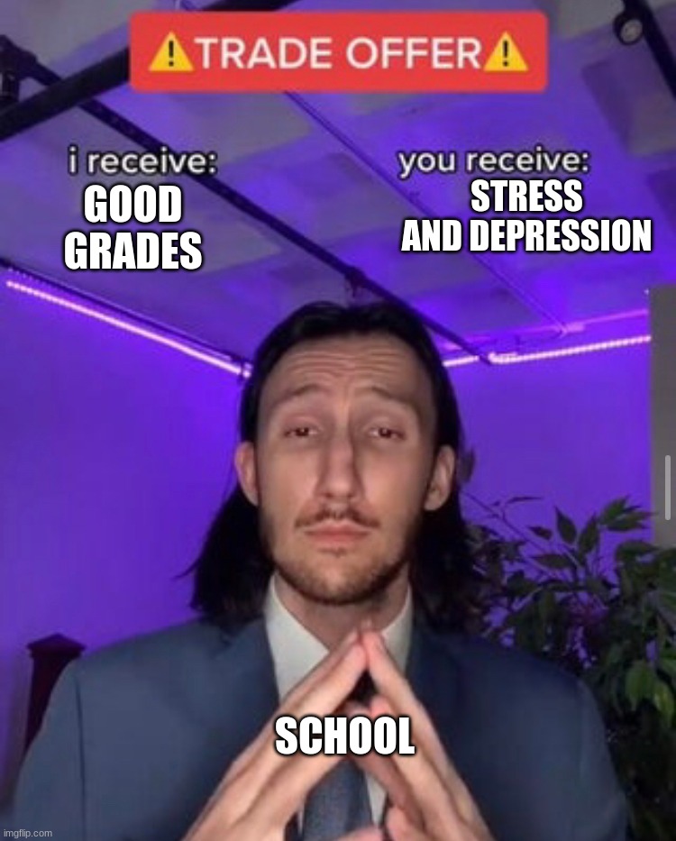 i receive you receive | STRESS AND DEPRESSION; GOOD GRADES; SCHOOL | image tagged in i receive you receive | made w/ Imgflip meme maker