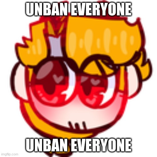 unban everyone | UNBAN EVERYONE; UNBAN EVERYONE | made w/ Imgflip meme maker
