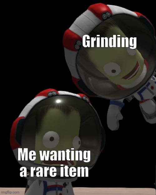 true |  Grinding; Me wanting a rare item | image tagged in jeb falls out of the sky | made w/ Imgflip meme maker