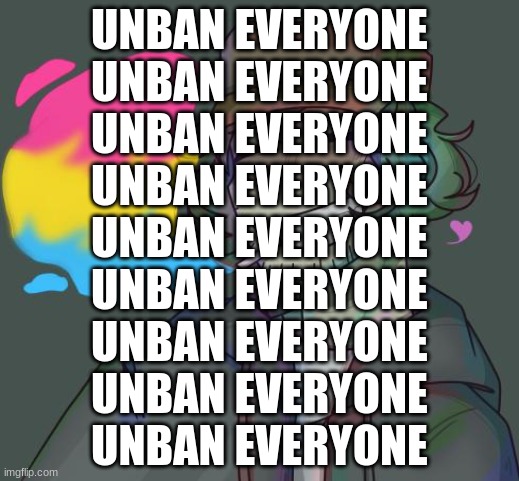 unban everyone | UNBAN EVERYONE
UNBAN EVERYONE
UNBAN EVERYONE
UNBAN EVERYONE
UNBAN EVERYONE
UNBAN EVERYONE
UNBAN EVERYONE
UNBAN EVERYONE
UNBAN EVERYONE | made w/ Imgflip meme maker