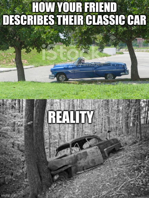 the reality of a bad liar | HOW YOUR FRIEND DESCRIBES THEIR CLASSIC CAR; REALITY | image tagged in classic car,abandon car | made w/ Imgflip meme maker