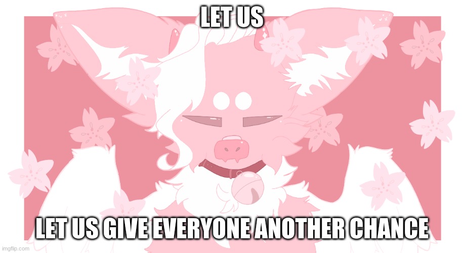 do it | LET US; LET US GIVE EVERYONE ANOTHER CHANCE | made w/ Imgflip meme maker