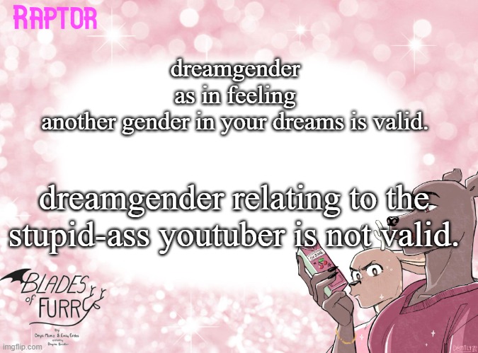 fax | dreamgender as in feeling another gender in your dreams is valid. dreamgender relating to the stupid-ass youtuber is not valid. | image tagged in raptor's bof template | made w/ Imgflip meme maker