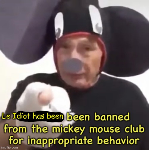 Banned From The Mickey Mouse Club | Le Idiot has been | image tagged in banned from the mickey mouse club | made w/ Imgflip meme maker