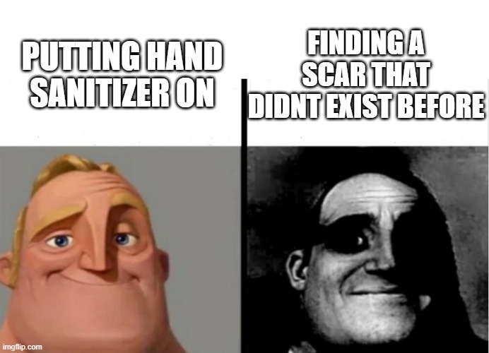 hand sanitizer |  FINDING A SCAR THAT DIDNT EXIST BEFORE; PUTTING HAND SANITIZER ON | image tagged in teacher's copy,traumatized mr incredible,mr incredible becoming uncanny,hand sanitizer | made w/ Imgflip meme maker