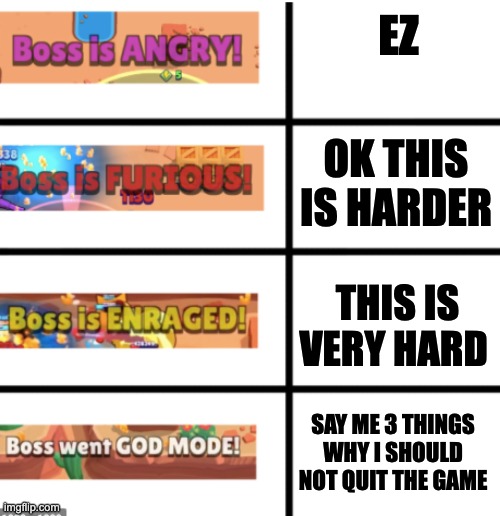 Um, Brawl Stars? | EZ; OK THIS IS HARDER; THIS IS VERY HARD; SAY ME 3 THINGS WHY I SHOULD NOT QUIT THE GAME | image tagged in all stages of brawl stars bosses | made w/ Imgflip meme maker