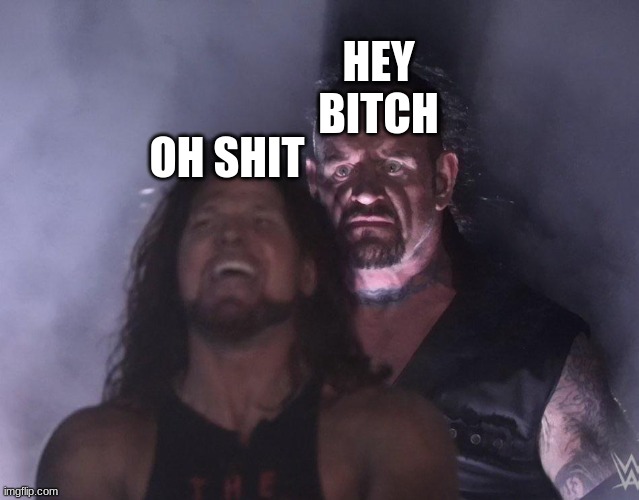 Undertaker say's hey to AJ Styles | HEY BITCH; OH SHIT | image tagged in undertaker | made w/ Imgflip meme maker