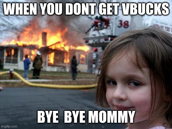 Disaster Girl | WHEN YOU DONT GET VBUCKS; BYE  BYE MOMMY | image tagged in memes,disaster girl | made w/ Imgflip meme maker