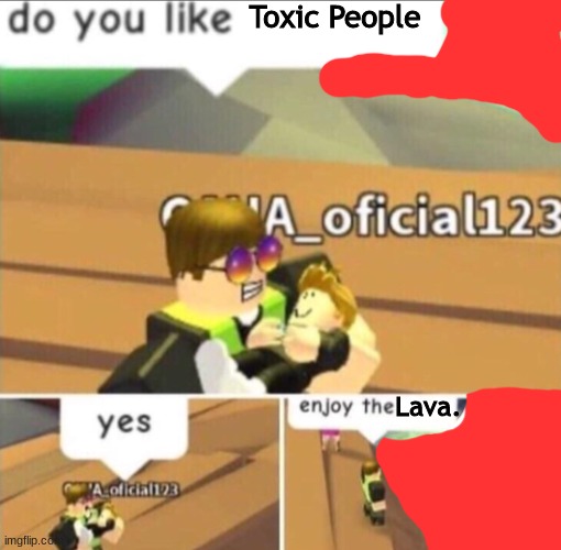L A V A | Toxic People; Lava. | image tagged in enjoy the river | made w/ Imgflip meme maker
