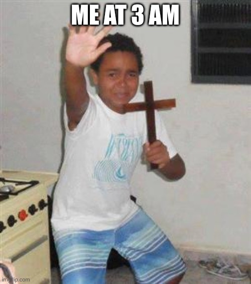 Scared Kid | ME AT 3 AM | image tagged in scared kid | made w/ Imgflip meme maker