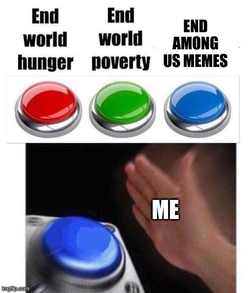 Blue button meme | END AMONG US MEMES; ME | image tagged in blue button meme | made w/ Imgflip meme maker