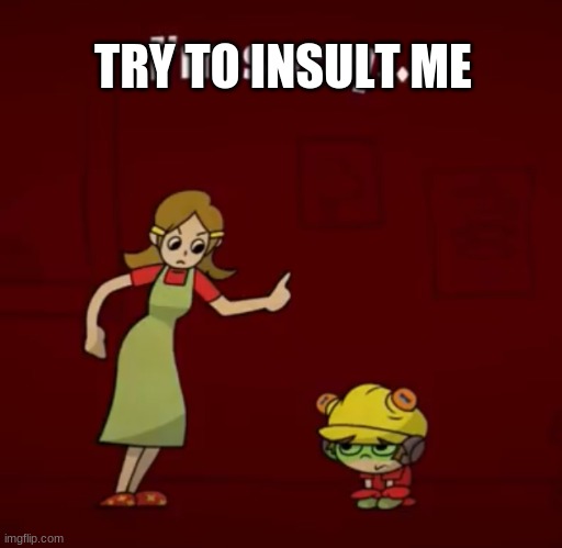 I’m sorry… | TRY TO INSULT ME | image tagged in i m sorry | made w/ Imgflip meme maker