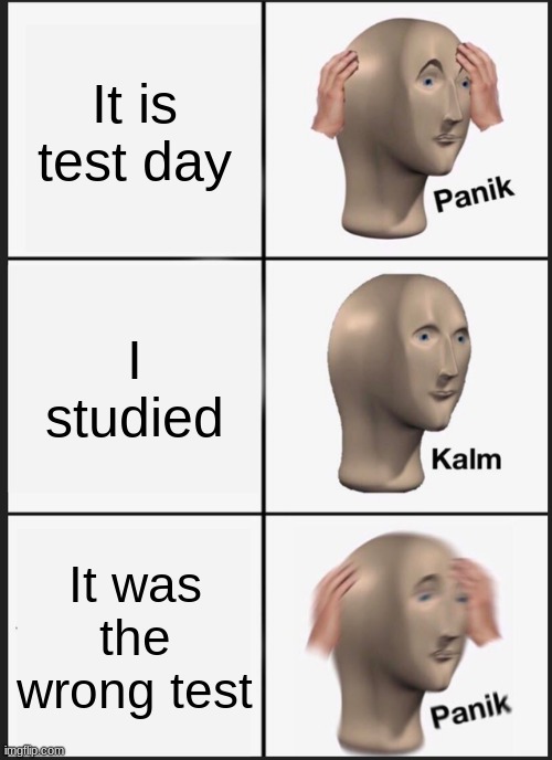 Tests be like | It is test day; I studied; It was the wrong test | image tagged in memes,panik kalm panik | made w/ Imgflip meme maker