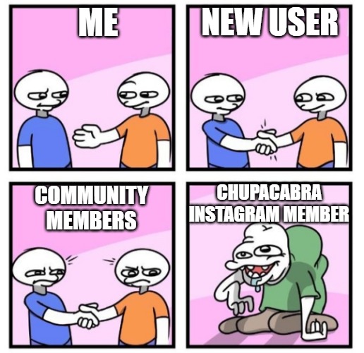 under cover | NEW USER; ME; CHUPACABRA INSTAGRAM MEMBER; COMMUNITY MEMBERS | image tagged in acquired taste | made w/ Imgflip meme maker