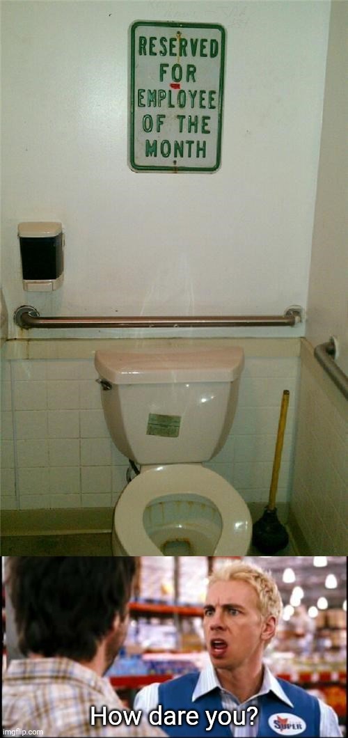 Bathroom toilet reserved for "Employee of the Month" | How dare you? | image tagged in how dare you,employee of the month,bathroom,toilet,memes,meme | made w/ Imgflip meme maker
