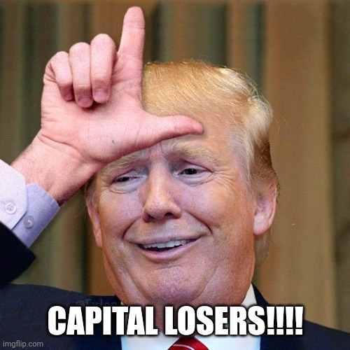 Trump loser | CAPITAL LOSERS!!!! | image tagged in trump loser | made w/ Imgflip meme maker