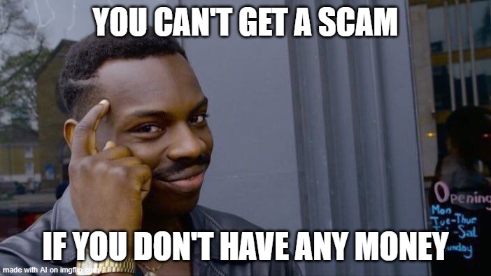 that is big brain | YOU CAN'T GET A SCAM; IF YOU DON'T HAVE ANY MONEY | image tagged in memes,roll safe think about it | made w/ Imgflip meme maker