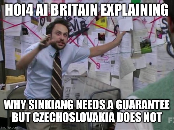 Charlie Day | HOI4 AI BRITAIN EXPLAINING WHY SINKIANG NEEDS A GUARANTEE BUT CZECHOSLOVAKIA DOES NOT | image tagged in charlie day | made w/ Imgflip meme maker