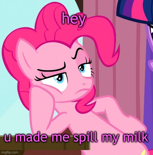 Confessive Pinkie Pie (MLP) | hey u made me spill my milk | image tagged in confessive pinkie pie mlp | made w/ Imgflip meme maker
