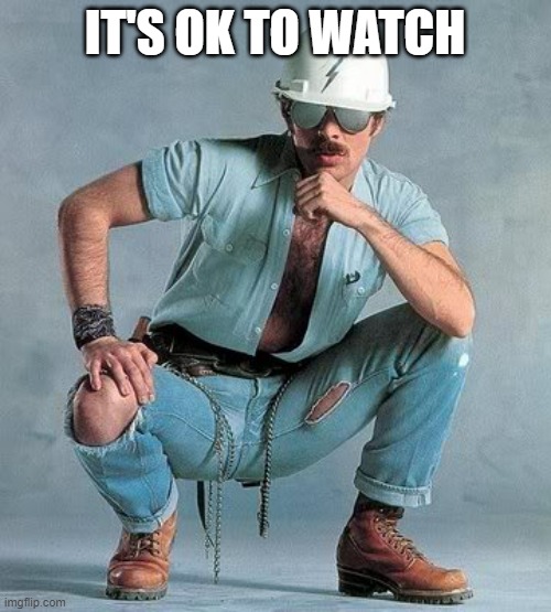 Gay construction worker | IT'S OK TO WATCH | image tagged in gay construction worker | made w/ Imgflip meme maker