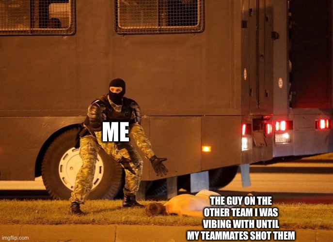 Legit though, this happened to me in Apex Legends, 3 duos dropped in Olympus with us and we were all just vibing and 1v1ing each | ME; THE GUY ON THE OTHER TEAM I WAS VIBING WITH UNTIL MY TEAMMATES SHOT THEM | made w/ Imgflip meme maker