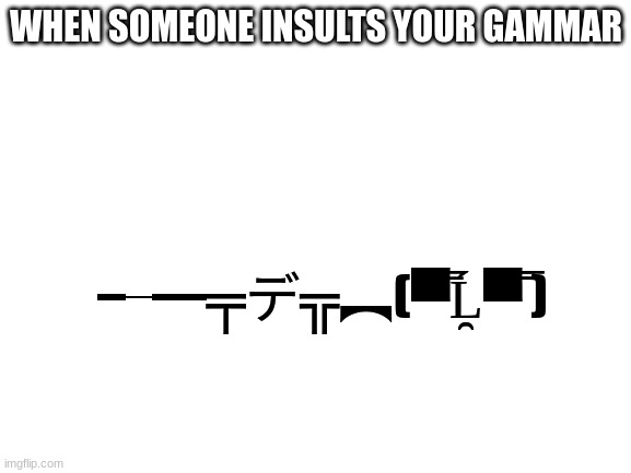 Blank White Template | WHEN SOMEONE INSULTS YOUR GAMMAR; ╾━╤デ╦︻(▀̿Ĺ̯▀̿ ̿) | image tagged in blank white template | made w/ Imgflip meme maker