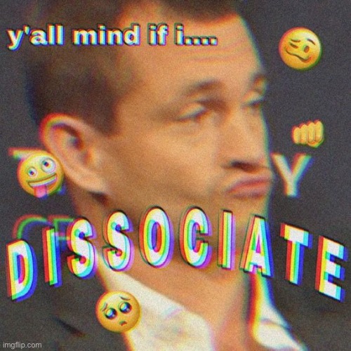 y'all mind if i dissociate | image tagged in y'all mind if i dissociate | made w/ Imgflip meme maker