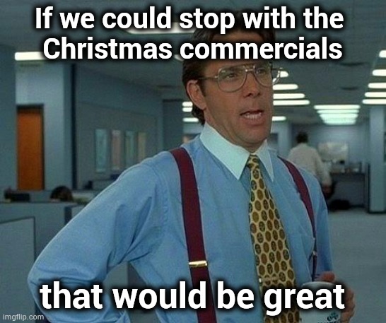 Just move on | If we could stop with the 
Christmas commercials; that would be great | image tagged in memes,that would be great,12 days of christmas,its finally over,stop it get some help | made w/ Imgflip meme maker