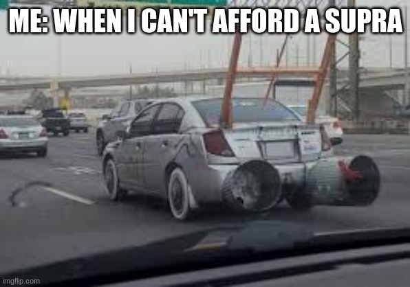 the budget tuner car | ME: WHEN I CAN'T AFFORD A SUPRA | image tagged in the budget tuner car | made w/ Imgflip meme maker