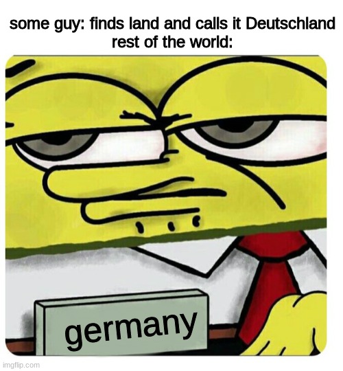 why though, why change it | some guy: finds land and calls it Deutschland
rest of the world:; germany | image tagged in blank white template,spongebob empty professional name tag | made w/ Imgflip meme maker