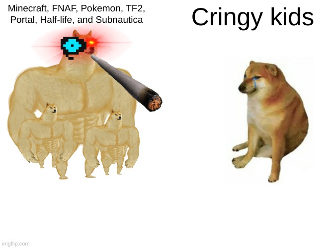 Stop them all | Minecraft, FNAF, Pokemon, TF2, Portal, Half-life, and Subnautica; Cringy kids | image tagged in memes,buff doge vs cheems | made w/ Imgflip meme maker