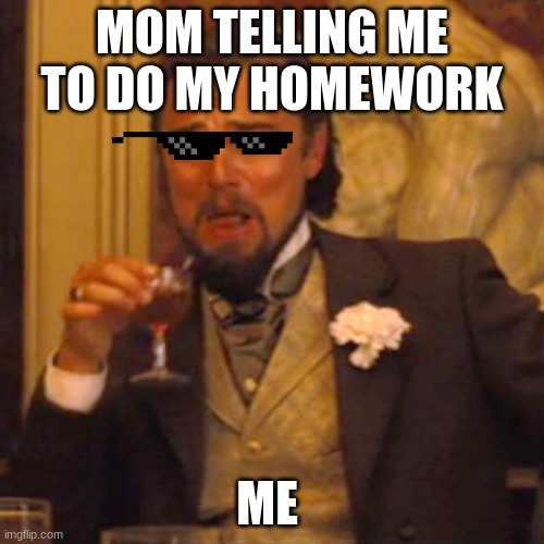 Laughing Leo | MOM TELLING ME TO DO MY HOMEWORK; ME | image tagged in memes,laughing leo | made w/ Imgflip meme maker