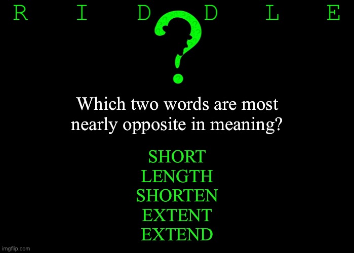 Riddle #21 (Five upvotes to the first correct answer posted in comments.) | Which two words are most nearly opposite in meaning? SHORT
LENGTH
SHORTEN
EXTENT
EXTEND | image tagged in memes,riddles and brainteasers | made w/ Imgflip meme maker