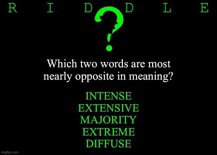 Riddle #22 (Five upvotes to the first correct answer posted in comments.) | Which two words are most nearly opposite in meaning? INTENSE
EXTENSIVE
MAJORITY
EXTREME
DIFFUSE | image tagged in memes,riddles and brainteasers | made w/ Imgflip meme maker