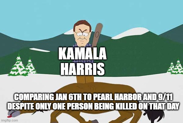 Beating a dead horse | KAMALA HARRIS; COMPARING JAN 6TH TO PEARL HARBOR AND 9/11 DESPITE ONLY ONE PERSON BEING KILLED ON THAT DAY | image tagged in beating a dead horse | made w/ Imgflip meme maker