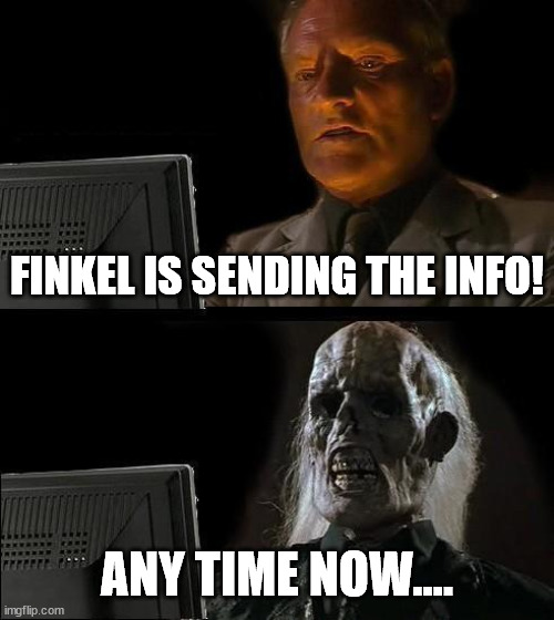 Waiting on Finkel | FINKEL IS SENDING THE INFO! ANY TIME NOW.... | image tagged in memes,i'll just wait here | made w/ Imgflip meme maker