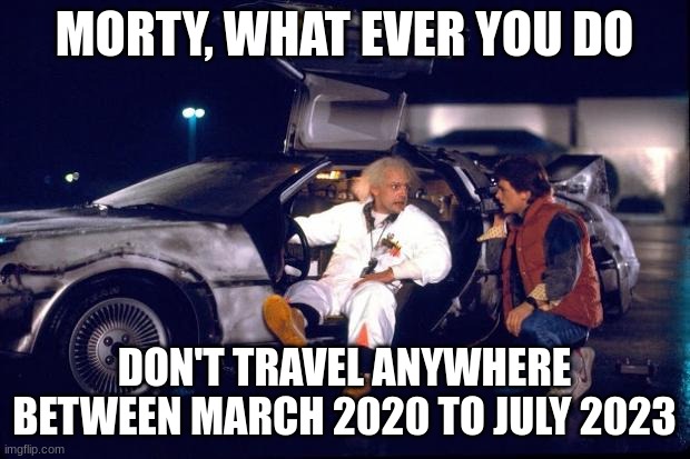 It would be bad |  MORTY, WHAT EVER YOU DO; DON'T TRAVEL ANYWHERE BETWEEN MARCH 2020 TO JULY 2023 | image tagged in back to the future,covid-19 | made w/ Imgflip meme maker
