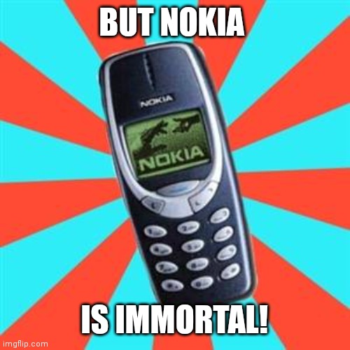 Nokia | BUT NOKIA IS IMMORTAL! | image tagged in nokia | made w/ Imgflip meme maker