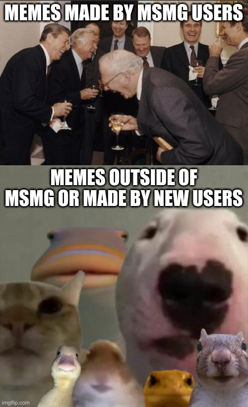 .:| | MEMES MADE BY MSMG USERS; MEMES OUTSIDE OF MSMG OR MADE BY NEW USERS | made w/ Imgflip meme maker