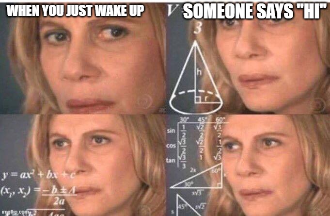Math lady/Confused lady | SOMEONE SAYS "HI"; WHEN YOU JUST WAKE UP | image tagged in math lady/confused lady | made w/ Imgflip meme maker