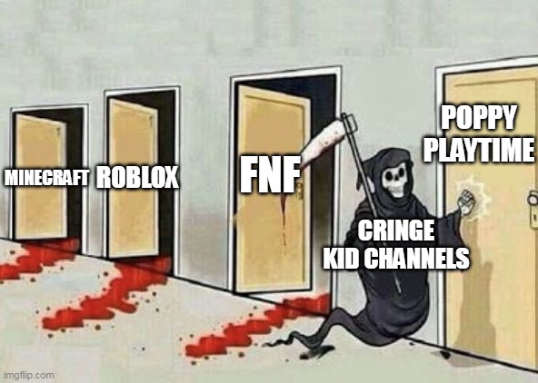 a sad truth | POPPY PLAYTIME; ROBLOX; FNF; MINECRAFT; CRINGE KID CHANNELS | image tagged in grim reaper 4 doors | made w/ Imgflip meme maker